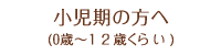 小児期の方へ(０歳～12歳くらい)