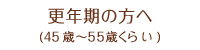 更年期の方へ(45歳～60歳くらい)